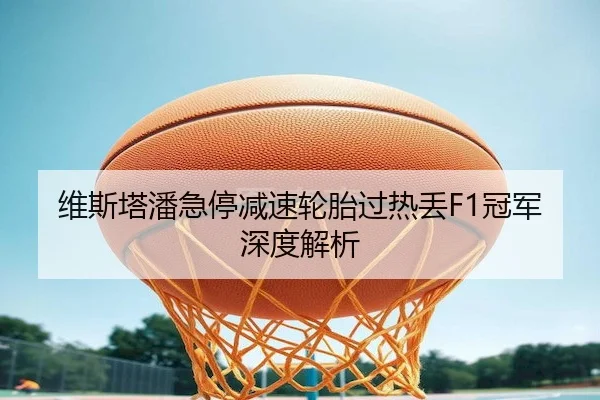 维斯塔潘急停减速轮胎过热丢F1冠军深度解析